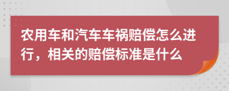 农用车和汽车车祸赔偿怎么进行，相关的赔偿标准是什么