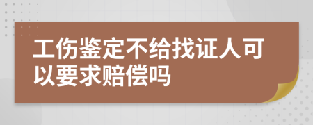 工伤鉴定不给找证人可以要求赔偿吗