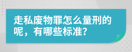 走私废物罪怎么量刑的呢，有哪些标准？