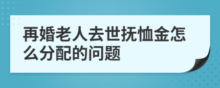 再婚老人去世抚恤金怎么分配的问题