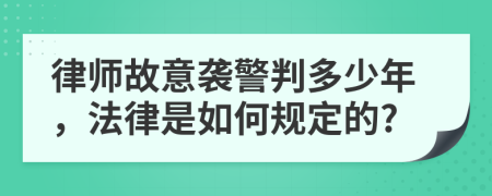 律师故意袭警判多少年，法律是如何规定的?