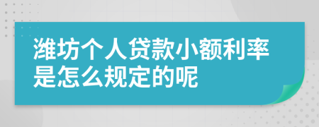 潍坊个人贷款小额利率是怎么规定的呢