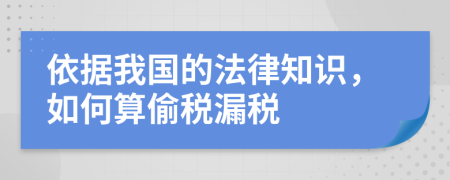 依据我国的法律知识，如何算偷税漏税