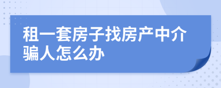 租一套房子找房产中介骗人怎么办