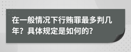 在一般情况下行贿罪最多判几年？具体规定是如何的？