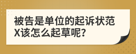 被告是单位的起诉状范X该怎么起草呢？