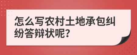 怎么写农村土地承包纠纷答辩状呢？