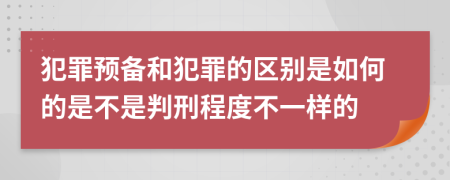 犯罪预备和犯罪的区别是如何的是不是判刑程度不一样的