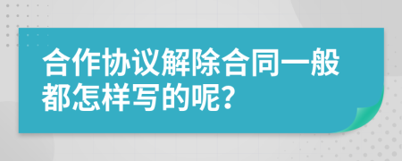 合作协议解除合同一般都怎样写的呢？