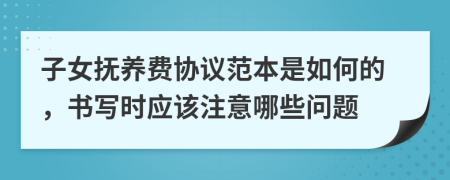 子女抚养费协议范本是如何的，书写时应该注意哪些问题