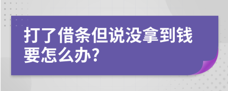 打了借条但说没拿到钱要怎么办?