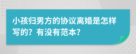 小孩归男方的协议离婚是怎样写的？有没有范本？