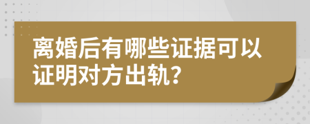 离婚后有哪些证据可以证明对方出轨？