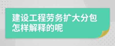 建设工程劳务扩大分包怎样解释的呢