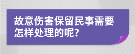 故意伤害保留民事需要怎样处理的呢？