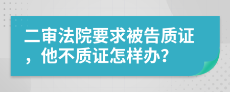 二审法院要求被告质证，他不质证怎样办？