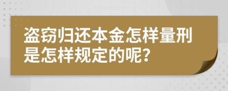 盗窃归还本金怎样量刑是怎样规定的呢？