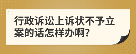 行政诉讼上诉状不予立案的话怎样办啊？