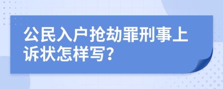 公民入户抢劫罪刑事上诉状怎样写？