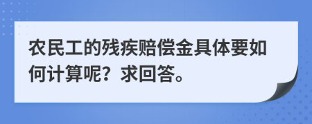 农民工的残疾赔偿金具体要如何计算呢？求回答。