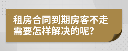 租房合同到期房客不走需要怎样解决的呢？