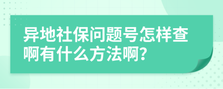 异地社保问题号怎样查啊有什么方法啊？