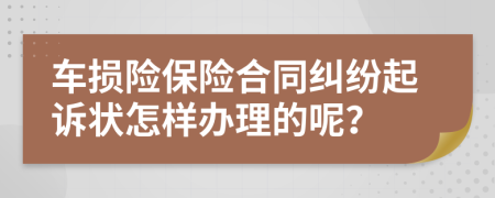 车损险保险合同纠纷起诉状怎样办理的呢？