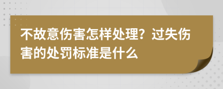 不故意伤害怎样处理？过失伤害的处罚标准是什么