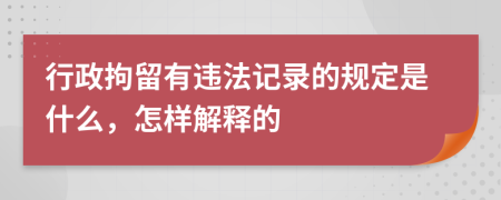 行政拘留有违法记录的规定是什么，怎样解释的