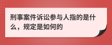 刑事案件诉讼参与人指的是什么，规定是如何的