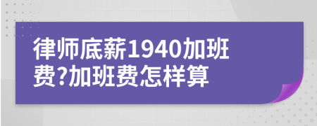 律师底薪1940加班费?加班费怎样算