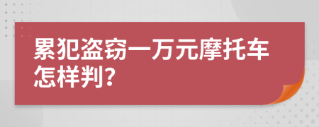 累犯盗窃一万元摩托车怎样判？