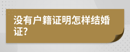 没有户籍证明怎样结婚证?