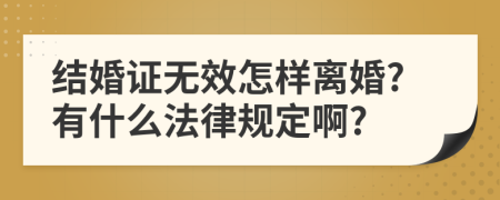 结婚证无效怎样离婚?有什么法律规定啊?