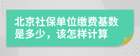北京社保单位缴费基数是多少，该怎样计算