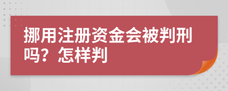 挪用注册资金会被判刑吗？怎样判