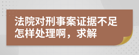 法院对刑事案证据不足怎样处理啊，求解