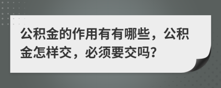 公积金的作用有有哪些，公积金怎样交，必须要交吗？