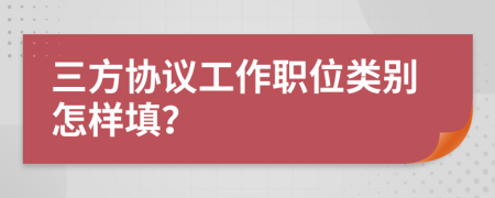 三方协议工作职位类别怎样填？