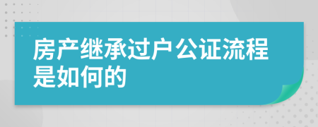 房产继承过户公证流程是如何的