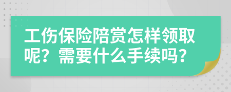 工伤保险陪赏怎样领取呢？需要什么手续吗？