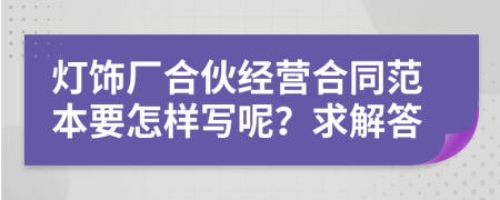 灯饰厂合伙经营合同范本要怎样写呢？求解答