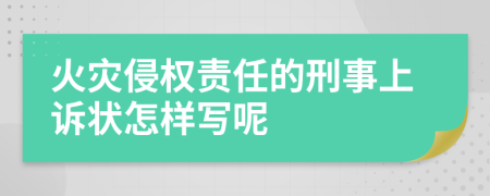 火灾侵权责任的刑事上诉状怎样写呢