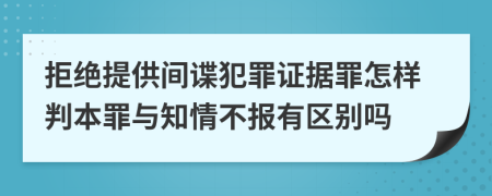 拒绝提供间谍犯罪证据罪怎样判本罪与知情不报有区别吗