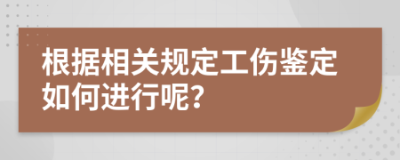 根据相关规定工伤鉴定如何进行呢？