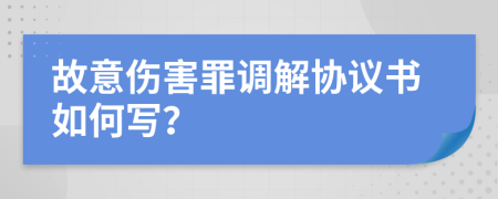 故意伤害罪调解协议书如何写？
