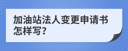 加油站法人变更申请书怎样写？