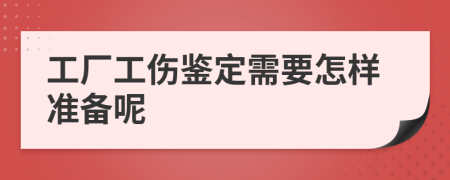 工厂工伤鉴定需要怎样准备呢