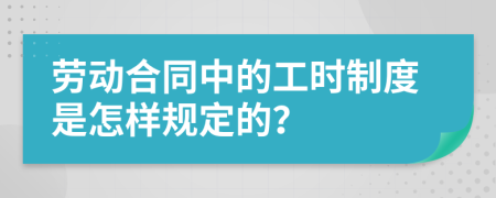 劳动合同中的工时制度是怎样规定的？
