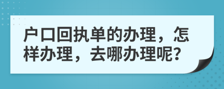 户口回执单的办理，怎样办理，去哪办理呢？